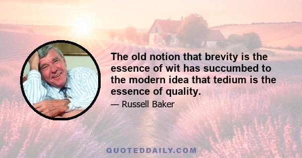 The old notion that brevity is the essence of wit has succumbed to the modern idea that tedium is the essence of quality.