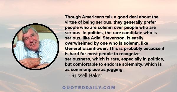 Though Americans talk a good deal about the virtue of being serious, they generally prefer people who are solemn over people who are serious. In politics, the rare candidate who is serious, like Adlai Stevenson, is