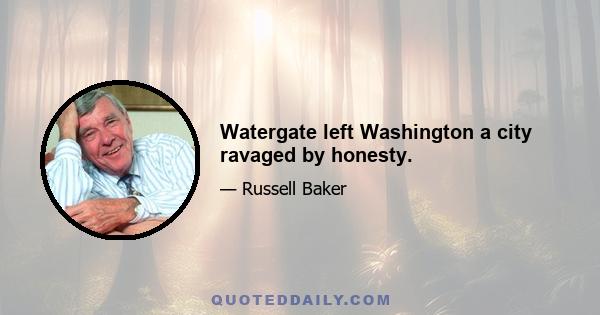 Watergate left Washington a city ravaged by honesty.