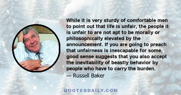 While it is very sturdy of comfortable men to point out that life is unfair, the people it is unfair to are not apt to be morally or philosophically elevated by the announcement. If you are going to preach that