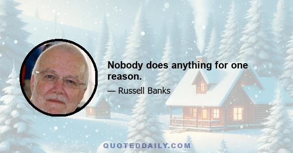 Nobody does anything for one reason.