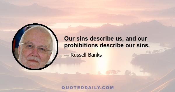 Our sins describe us, and our prohibitions describe our sins.