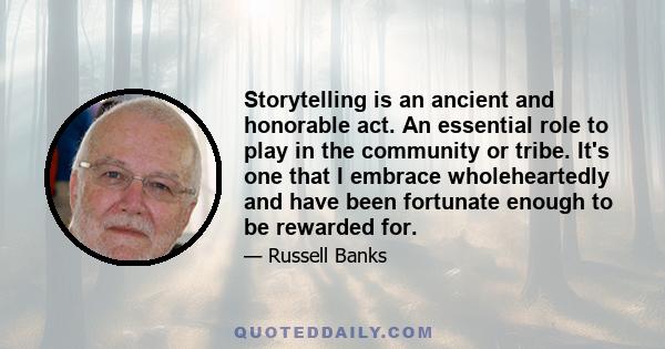 Storytelling is an ancient and honorable act. An essential role to play in the community or tribe. It's one that I embrace wholeheartedly and have been fortunate enough to be rewarded for.