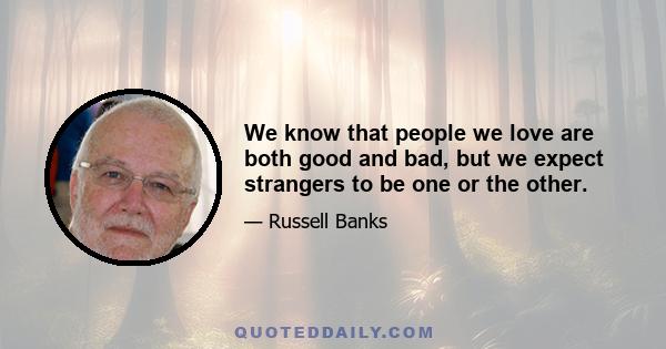 We know that people we love are both good and bad, but we expect strangers to be one or the other.