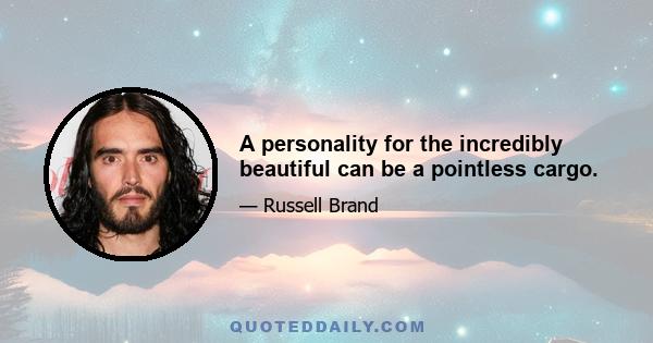 A personality for the incredibly beautiful can be a pointless cargo.