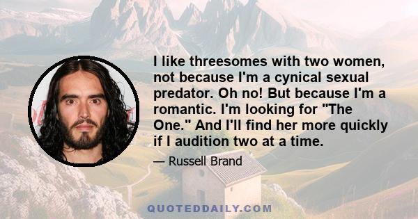 I like threesomes with two women, not because I'm a cynical sexual predator. Oh no! But because I'm a romantic. I'm looking for The One. And I'll find her more quickly if I audition two at a time.