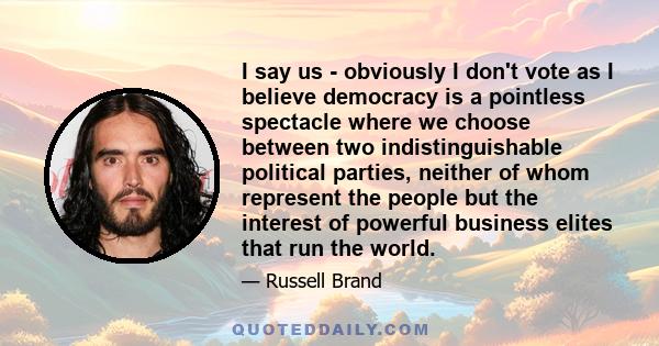 I say us - obviously I don't vote as I believe democracy is a pointless spectacle where we choose between two indistinguishable political parties, neither of whom represent the people but the interest of powerful