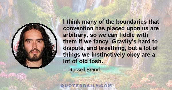 I think many of the boundaries that convention has placed upon us are arbitrary, so we can fiddle with them if we fancy. Gravity's hard to dispute, and breathing, but a lot of things we instinctively obey are a lot of