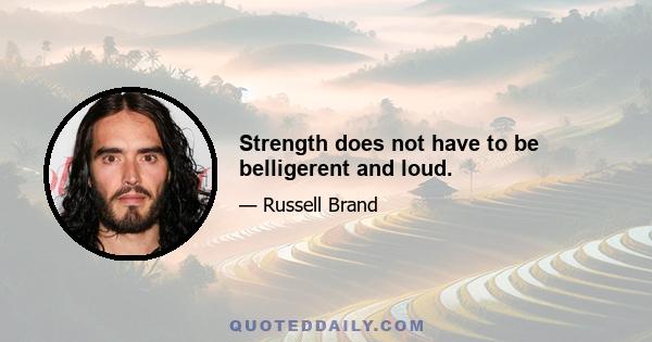 Strength does not have to be belligerent and loud.