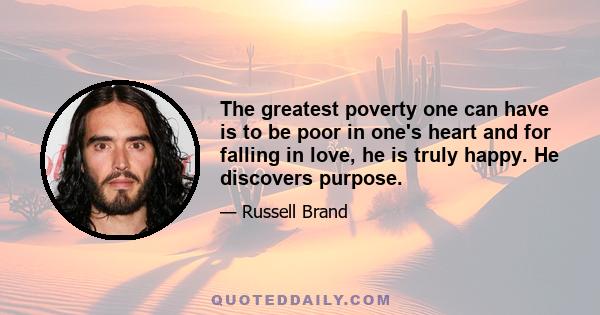 The greatest poverty one can have is to be poor in one's heart and for falling in love, he is truly happy. He discovers purpose.