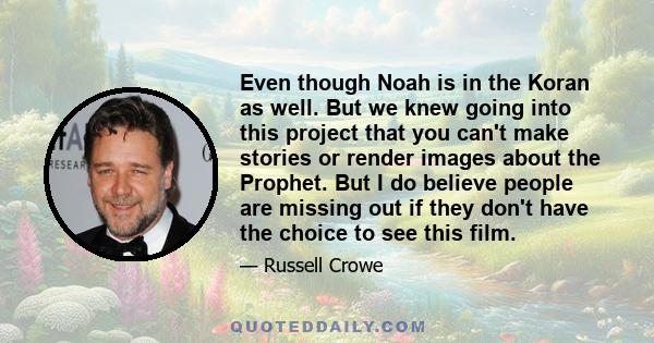 Even though Noah is in the Koran as well. But we knew going into this project that you can't make stories or render images about the Prophet. But I do believe people are missing out if they don't have the choice to see