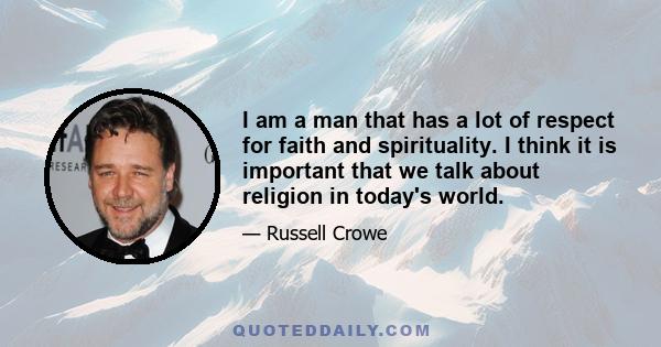 I am a man that has a lot of respect for faith and spirituality. I think it is important that we talk about religion in today's world.