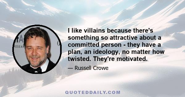 I like villains because there's something so attractive about a committed person - they have a plan, an ideology, no matter how twisted. They're motivated.