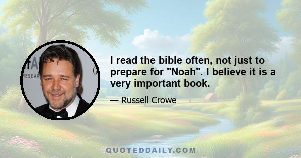 I read the bible often, not just to prepare for Noah. I believe it is a very important book.