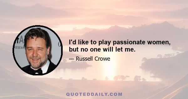 I'd like to play passionate women, but no one will let me.