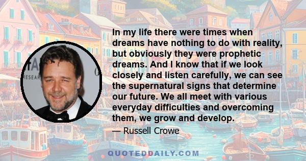 In my life there were times when dreams have nothing to do with reality, but obviously they were prophetic dreams. And I know that if we look closely and listen carefully, we can see the supernatural signs that