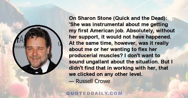 On Sharon Stone (Quick and the Dead): 'She was instrumental about me getting my first American job. Absolutely, without her support, it would not have happened. At the same time, however, was it really about me or her