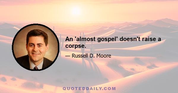 An 'almost gospel' doesn't raise a corpse.