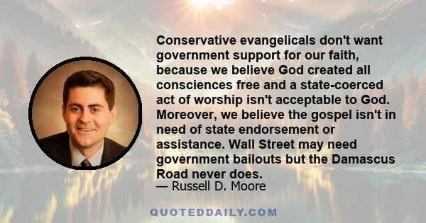 Conservative evangelicals don't want government support for our faith, because we believe God created all consciences free and a state-coerced act of worship isn't acceptable to God. Moreover, we believe the gospel