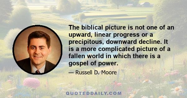 The biblical picture is not one of an upward, linear progress or a precipitous, downward decline. It is a more complicated picture of a fallen world in which there is a gospel of power.