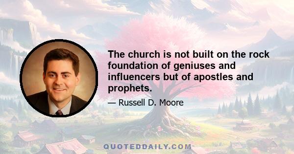 The church is not built on the rock foundation of geniuses and influencers but of apostles and prophets.