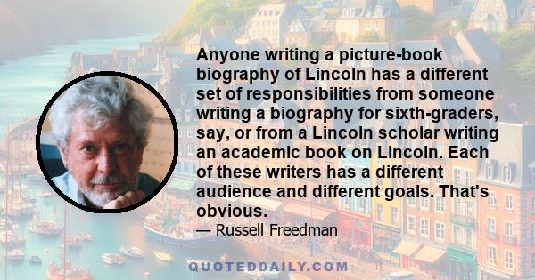 Anyone writing a picture-book biography of Lincoln has a different set of responsibilities from someone writing a biography for sixth-graders, say, or from a Lincoln scholar writing an academic book on Lincoln. Each of