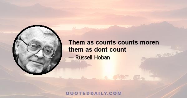 Them as counts counts moren them as dont count