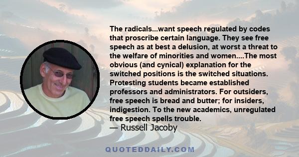 The radicals...want speech regulated by codes that proscribe certain language. They see free speech as at best a delusion, at worst a threat to the welfare of minorities and women....The most obvious (and cynical)