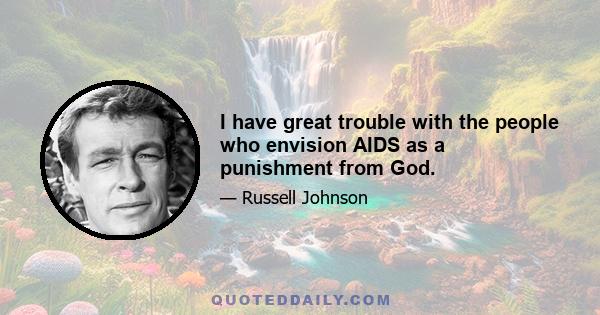 I have great trouble with the people who envision AIDS as a punishment from God.