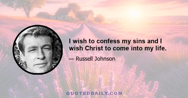 I wish to confess my sins and I wish Christ to come into my life.