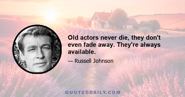 Old actors never die, they don't even fade away. They're always available.