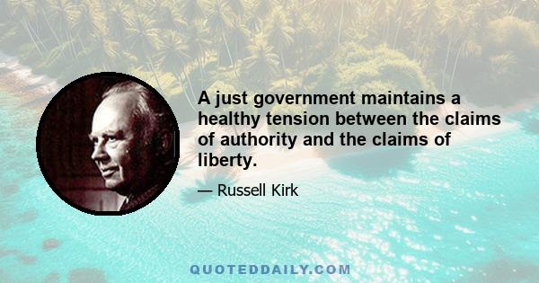 A just government maintains a healthy tension between the claims of authority and the claims of liberty.