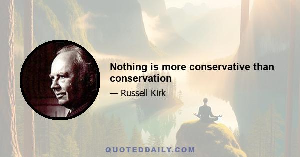 Nothing is more conservative than conservation