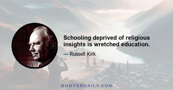 Schooling deprived of religious insights is wretched education.