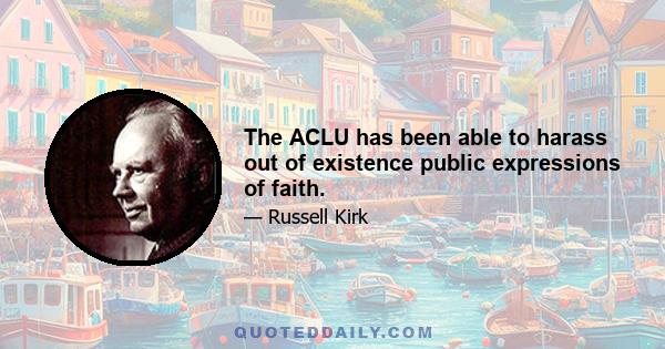 The ACLU has been able to harass out of existence public expressions of faith.