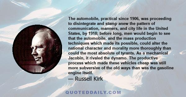 The automobile, practical since 1906, was proceeding to disintegrate and stamp anew the pattern of communication, manners, and city life in the United States, by 1918; before long, men would begin to see that the