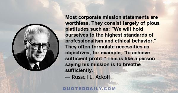 Most corporate mission statements are worthless. They consist largely of pious platitudes such as: We will hold ourselves to the highest standards of professionalism and ethical behavior. They often formulate