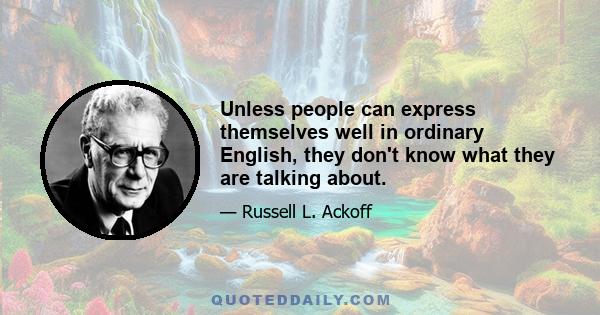 Unless people can express themselves well in ordinary English, they don't know what they are talking about.