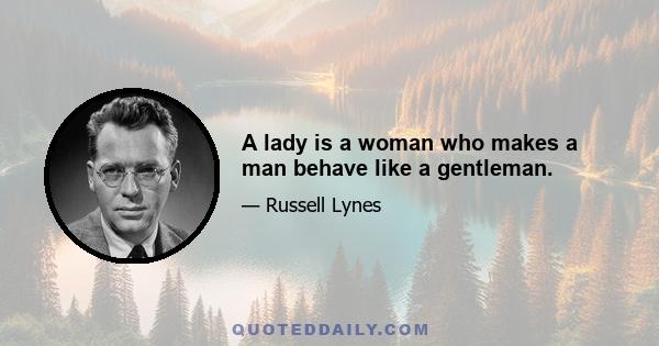 A lady is a woman who makes a man behave like a gentleman.