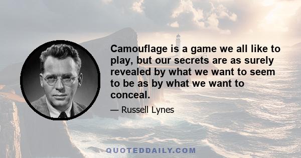 Camouflage is a game we all like to play, but our secrets are as surely revealed by what we want to seem to be as by what we want to conceal.