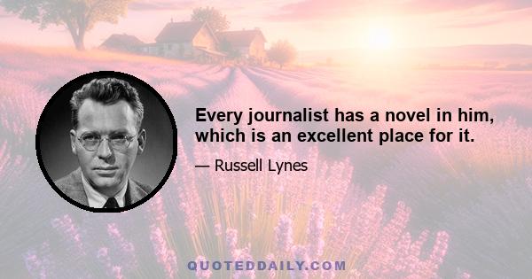 Every journalist has a novel in him, which is an excellent place for it.