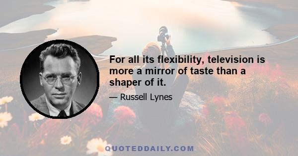 For all its flexibility, television is more a mirror of taste than a shaper of it.