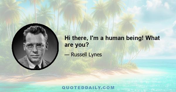 Hi there, I'm a human being! What are you?