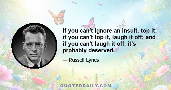 If you can't ignore an insult, top it; if you can't top it, laugh it off; and if you can't laugh it off, it's probably deserved.