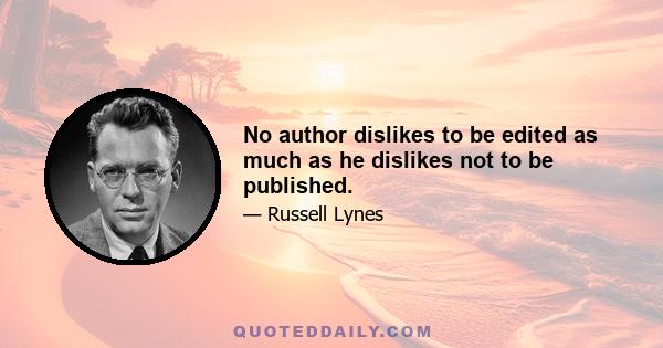 No author dislikes to be edited as much as he dislikes not to be published.