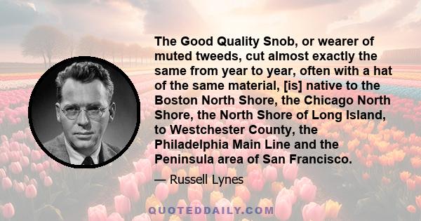 The Good Quality Snob, or wearer of muted tweeds, cut almost exactly the same from year to year, often with a hat of the same material, [is] native to the Boston North Shore, the Chicago North Shore, the North Shore of