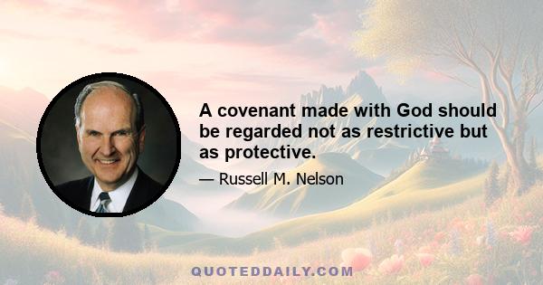 A covenant made with God should be regarded not as restrictive but as protective.