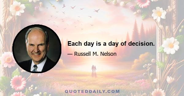 Each day is a day of decision.