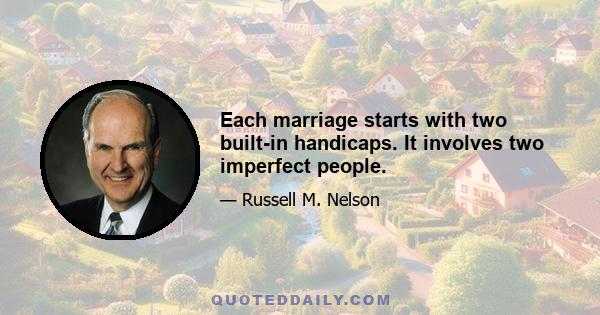 Each marriage starts with two built-in handicaps. It involves two imperfect people.