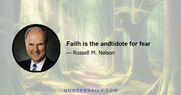 Faith is the andtidote for fear